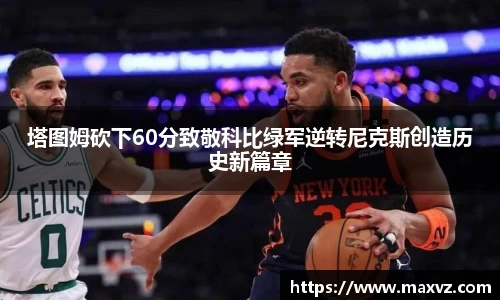 J9塔图姆砍下60分致敬科比绿军逆转尼克斯创造历史新篇章