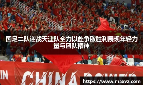 J9国足二队迎战天津队全力以赴争取胜利展现年轻力量与团队精神